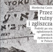 Przez ruiny i zgliszcza. Podróż po stu zgładzonych gminach żydowskich w Polsce